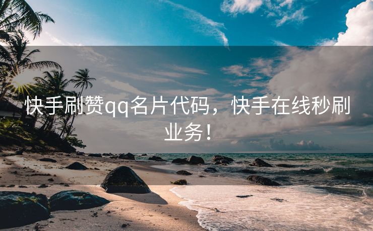 快手刷赞qq名片代码，快手在线秒刷业务！