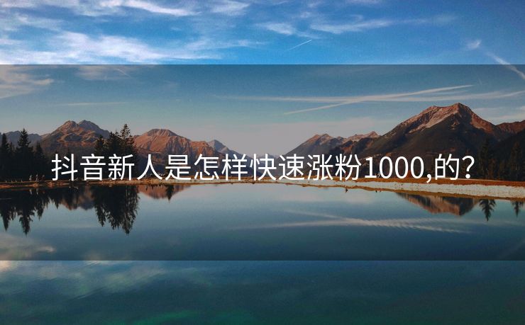 抖音新人是怎样快速涨粉1000,的？