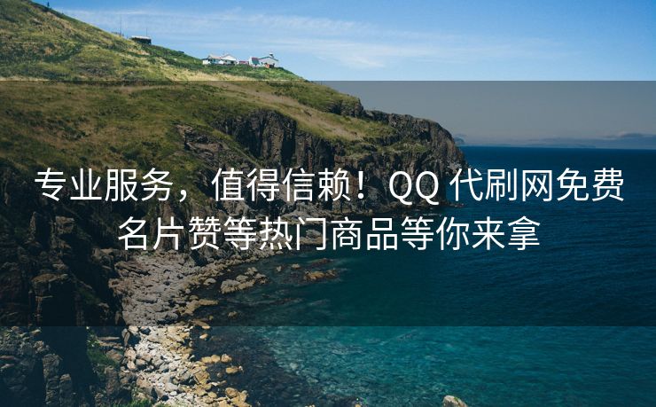 专业服务，值得信赖！QQ 代刷网免费名片赞等热门商品等你来拿