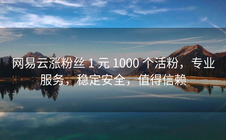 网易云涨粉丝 1 元 1000 个活粉，专业服务，稳定安全，值得信赖