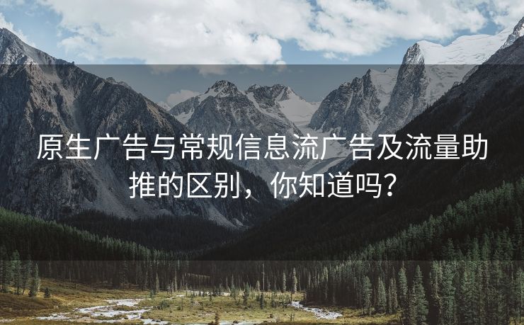 原生广告与常规信息流广告及流量助推的区别，你知道吗？