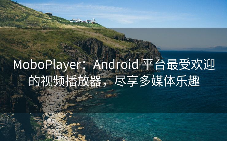 MoboPlayer：Android 平台最受欢迎的视频播放器，尽享多媒体乐趣