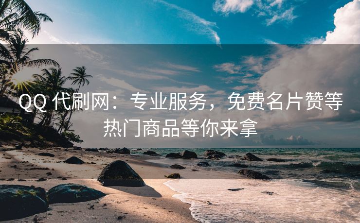 QQ 代刷网：专业服务，免费名片赞等热门商品等你来拿