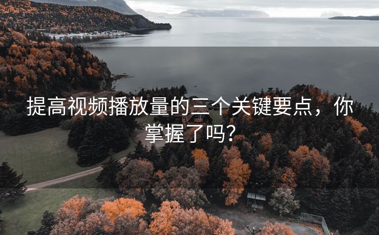 提高视频播放量的三个关键要点，你掌握了吗？