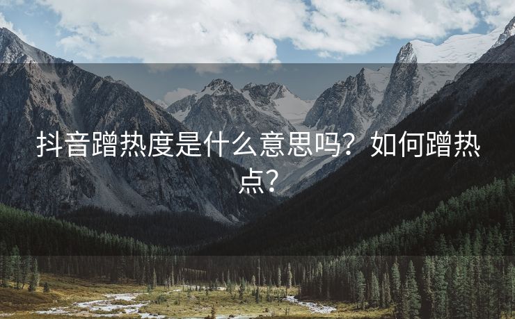 抖音蹭热度是什么意思吗？如何蹭热点？