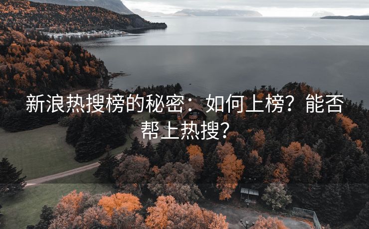 新浪热搜榜的秘密：如何上榜？能否帮上热搜？