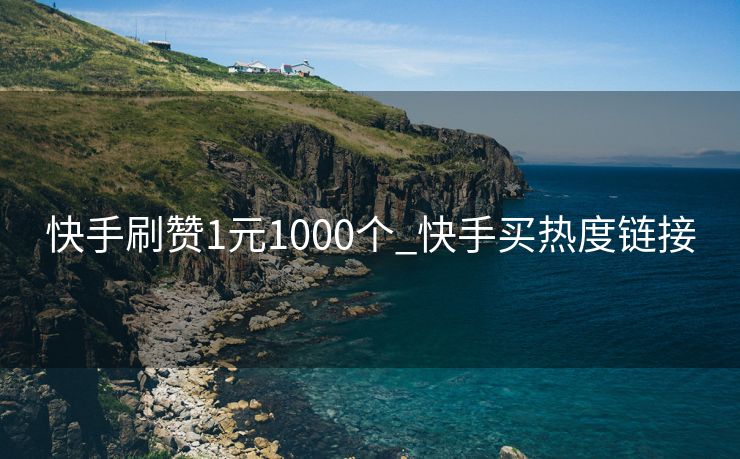 快手刷赞1元1000个_快手买热度链接