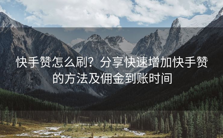 快手赞怎么刷？分享快速增加快手赞的方法及佣金到账时间