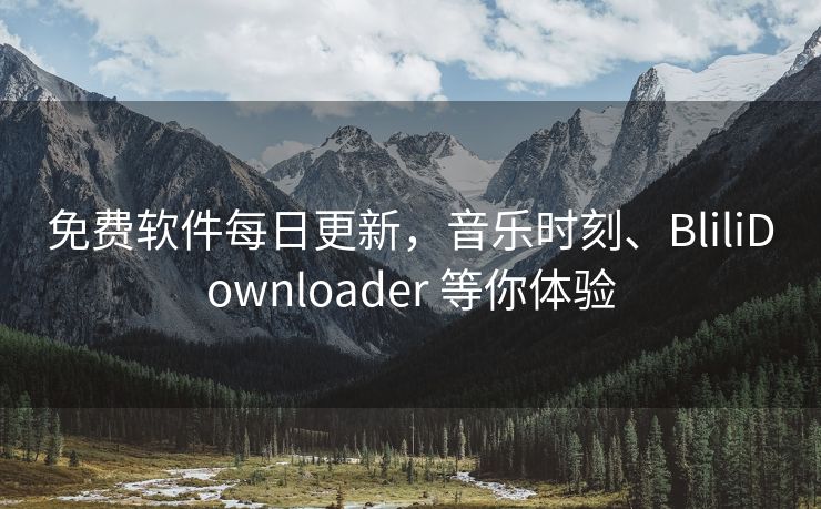 免费软件每日更新，音乐时刻、BliliDownloader 等你体验