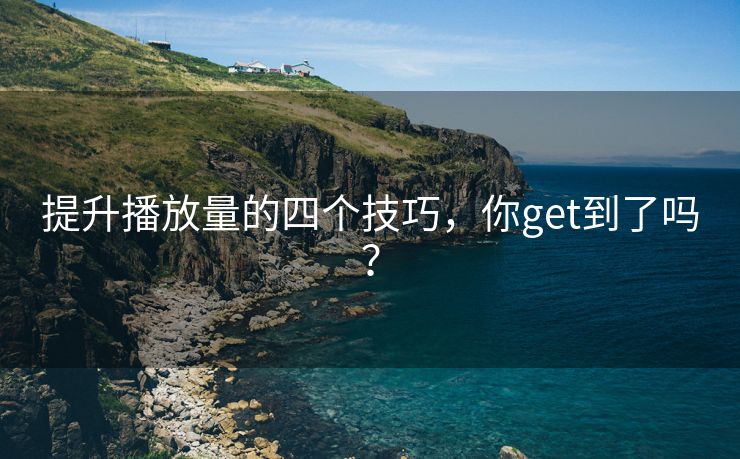 提升播放量的四个技巧，你get到了吗？