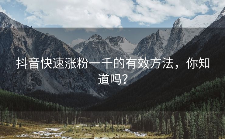 抖音快速涨粉一千的有效方法，你知道吗？