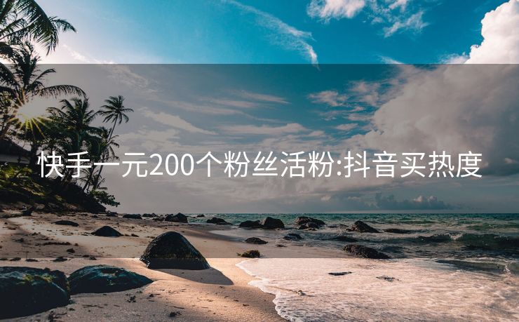 快手一元200个粉丝活粉:抖音买热度