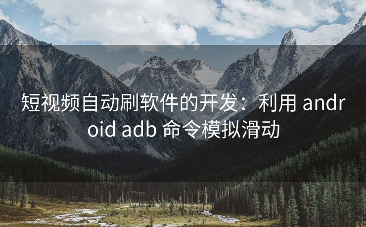 短视频自动刷软件的开发：利用 android adb 命令模拟滑动