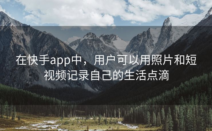 在快手app中，用户可以用照片和短视频记录自己的生活点滴