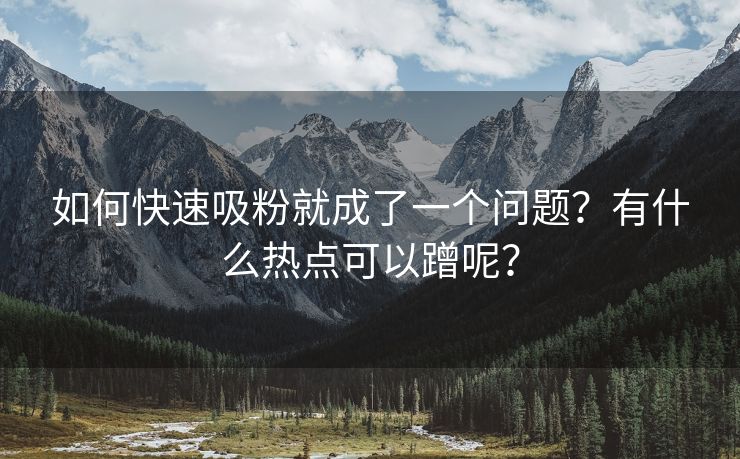 如何快速吸粉就成了一个问题？有什么热点可以蹭呢？