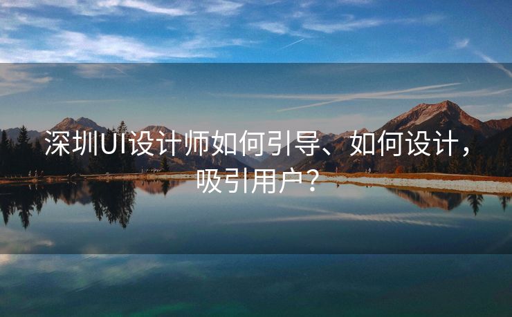 深圳UI设计师如何引导、如何设计，吸引用户？