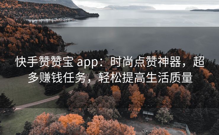 快手赞赞宝 app：时尚点赞神器，超多赚钱任务，轻松提高生活质量