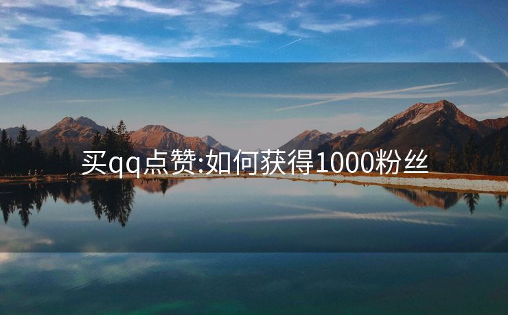 买qq点赞:如何获得1000粉丝