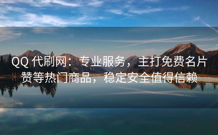 QQ 代刷网：专业服务，主打免费名片赞等热门商品，稳定安全值得信赖