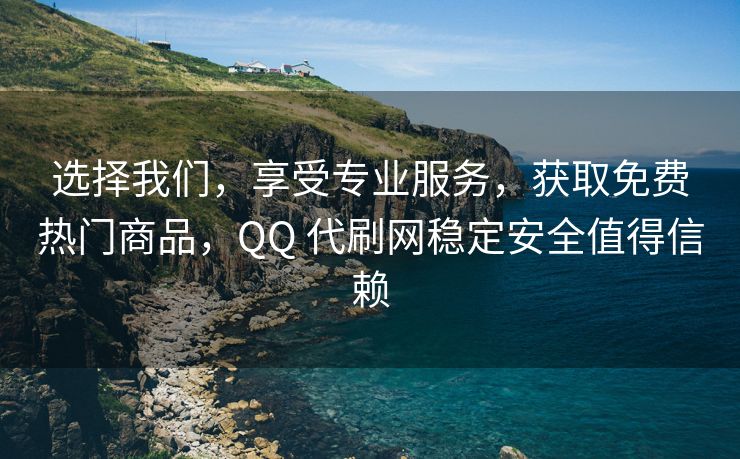 选择我们，享受专业服务，获取免费热门商品，QQ 代刷网稳定安全值得信赖