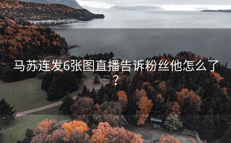 马苏连发6张图直播告诉粉丝他怎么了？