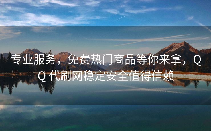 专业服务，免费热门商品等你来拿，QQ 代刷网稳定安全值得信赖