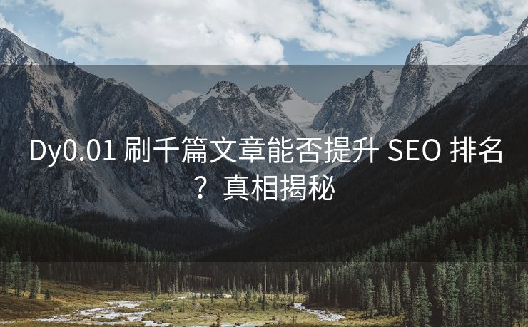 Dy0.01 刷千篇文章能否提升 SEO 排名？真相揭秘