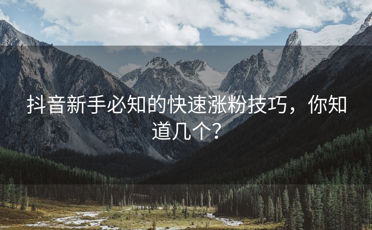 抖音新手必知的快速涨粉技巧，你知道几个？