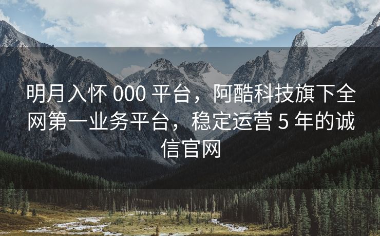 明月入怀 000 平台，阿酷科技旗下全网第一业务平台，稳定运营 5 年的诚信官网