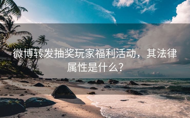 微博转发抽奖玩家福利活动，其法律属性是什么？