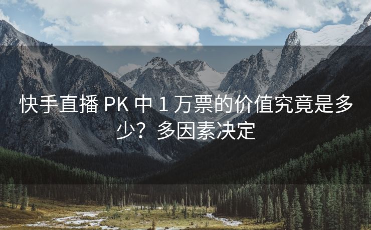 快手直播 PK 中 1 万票的价值究竟是多少？多因素决定