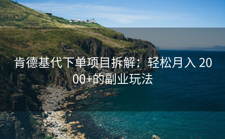 肯德基代下单项目拆解：轻松月入 2000+的副业玩法