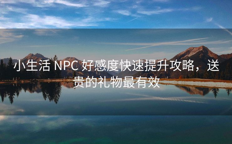 小生活 NPC 好感度快速提升攻略，送贵的礼物最有效