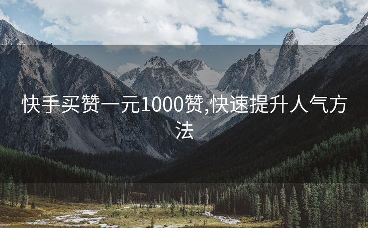 快手买赞一元1000赞,快速提升人气方法