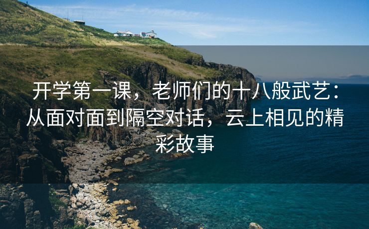 开学第一课，老师们的十八般武艺：从面对面到隔空对话，云上相见的精彩故事