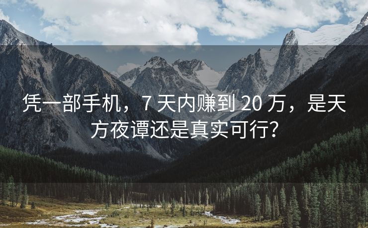 凭一部手机，7 天内赚到 20 万，是天方夜谭还是真实可行？