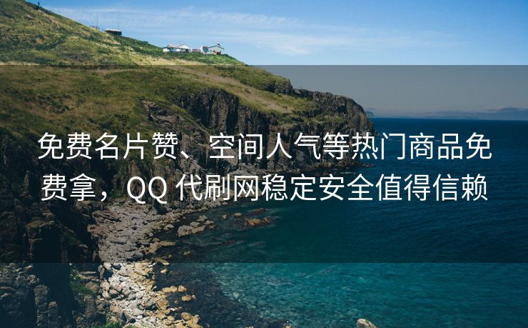 免费名片赞、空间人气等热门商品免费拿，QQ 代刷网稳定安全值得信赖