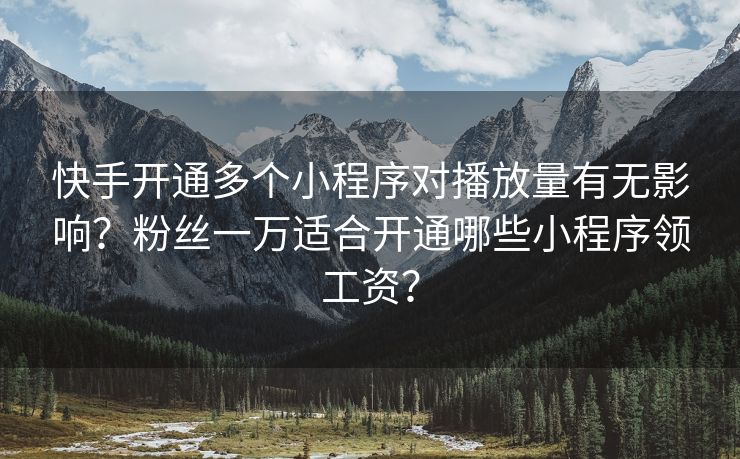 快手开通多个小程序对播放量有无影响？粉丝一万适合开通哪些小程序领工资？