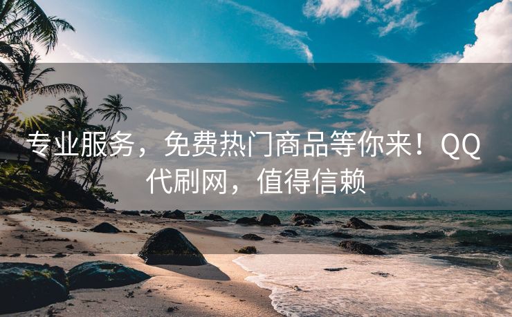 专业服务，免费热门商品等你来！QQ 代刷网，值得信赖