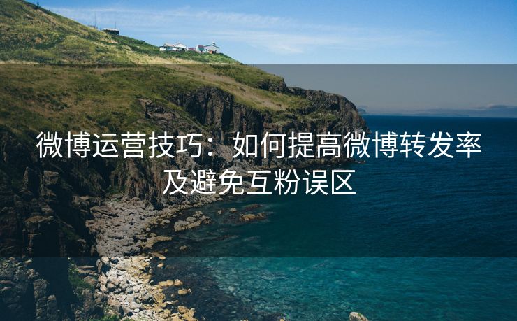 微博运营技巧：如何提高微博转发率及避免互粉误区