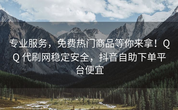 专业服务，免费热门商品等你来拿！QQ 代刷网稳定安全，抖音自助下单平台便宜