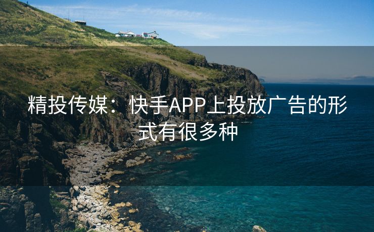 精投传媒：快手APP上投放广告的形式有很多种