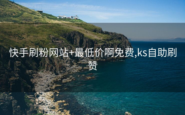 快手刷粉网站+最低价啊免费,ks自助刷赞