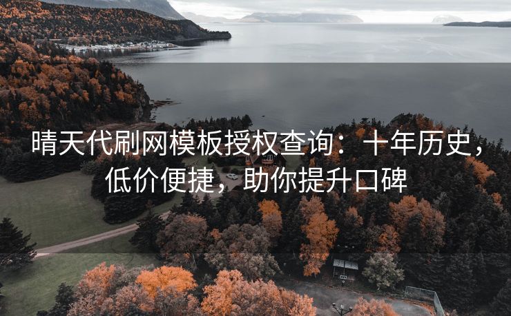 晴天代刷网模板授权查询：十年历史，低价便捷，助你提升口碑