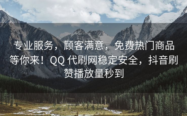 专业服务，顾客满意，免费热门商品等你来！QQ 代刷网稳定安全，抖音刷赞播放量秒到