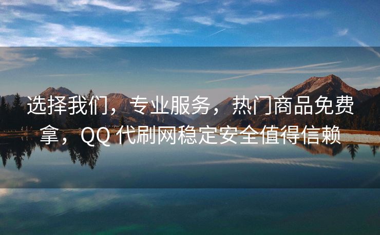 选择我们，专业服务，热门商品免费拿，QQ 代刷网稳定安全值得信赖