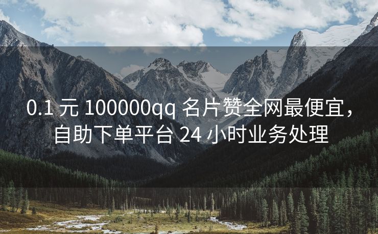 0.1 元 100000qq 名片赞全网最便宜，自助下单平台 24 小时业务处理