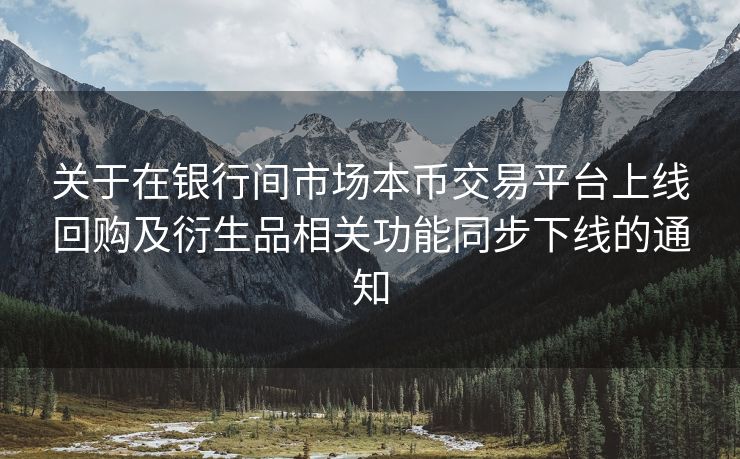 关于在银行间市场本币交易平台上线回购及衍生品相关功能同步下线的通知