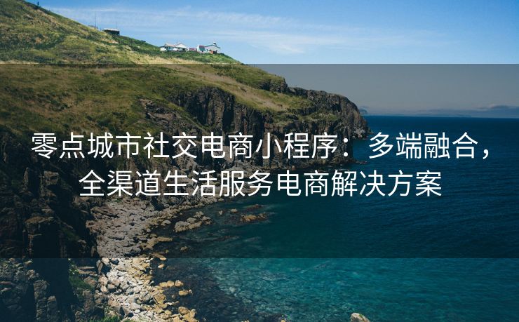 零点城市社交电商小程序：多端融合，全渠道生活服务电商解决方案