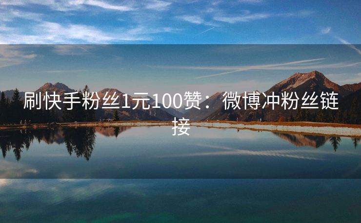 刷快手粉丝1元100赞：微博冲粉丝链接